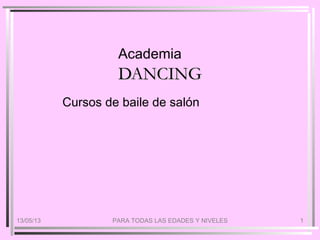 13/05/13 PARA TODAS LAS EDADES Y NIVELES 1
Academia
DANCINGDANCING
Cursos de baile de salón
 
