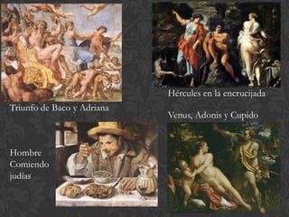 Hércules en la encrucijada
Triunfo de Baco y Adriana
                            Venus, Adonis y Cupido


Hombre
Comiendo
judías
 