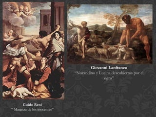 Giovanni Lanfranco
                              “Norandino y Lucina descubiertos por el
                                             ogro”




       Guido Reni
“ Matanza de los inocentes”
 