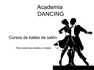 Academia
                     DANCING



Cursos de bailes de salón

   Para todas las edades y niveles
 