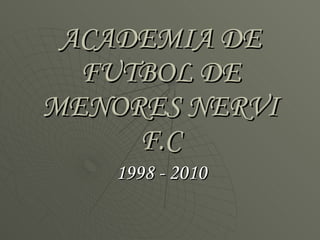 ACADEMIA DE FUTBOL DE MENORES NERVI F.C 1998 - 2010 