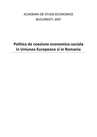 ACADEMIA DE STUDII ECONOMICE<br />BUCURESTI, 2007<br />Politica de coeziune economico-sociala in Uniunea Europeana si in Romania<br />Cuprins TOC  quot;
1-3quot;
    Politica de coeziune socio-economica  in Europa si in Romania PAGEREF _Toc289621797  3Cadrul Strategic National de Rerferinta 2007 – 2013 PAGEREF _Toc289621798  5Obiective PAGEREF _Toc289621799  5Priorităţi şi acţiuni PAGEREF _Toc289621800  6Programele  Operationale  Sectoriale PAGEREF _Toc289621801  81.Programul Operaţional Sectorial pentru creşterea PAGEREF _Toc289621802  8competitivităţii economice PAGEREF _Toc289621803  82.Programul Operaţional Sectorial pentru PAGEREF _Toc289621804  10protejarea si imbunatatirea  calitatii mediului PAGEREF _Toc289621805  103.Programul Operaţional Sectorial pentru PAGEREF _Toc289621806  10dezvoltarea resurselor umane PAGEREF _Toc289621807  102007-2013 PAGEREF _Toc289621808  104.Programul Operational Sectorial –Transport (POST) PAGEREF _Toc289621809  12Bibliografie PAGEREF _Toc289621810  14<br />Politica de coeziune socio-economica  in Europa si in Romania<br />Politica de coeziune socio-economica urmareste dezvoltarea  armonioasa, echilibrata si durabila a Uniunii Europene si este finantata din fondurile structurale si de coeziune: Fondul European pentru Dezvoltare Regionala , Fondul Social European si Fonduri de Coeziune. Pentru perioada 2007 – 2013 , fondurile structurale si de coeziune  totalizeaza 347 mld. Euro (37% din bugetul  UE) si vizeaza atingerea urmatoarelor obiective :<br />sprijinirea dezvoltarii regiunilor si statelor member mai putin dezvoltate (obiectivul “Concergenta “);<br />cresterea competitivitatii  economice , ocuparii fortei de munca si atractivitatii regiunilor (obiectivul “Competitivitate Regionala si Ocupare”);<br /> intarirea cooperarii transfrontaliere , interregionale si transnational(obiectivul “Competitivitatea  Teritoriala Europeana”).<br />Acquis-ul  politicii de coeziune in actual perioada de programare consa in 5 Regulamente principale (un Regulament general , 3 Regulamente aferente fiecarui fond si un Regulament vizand Gruparea Economica de  de cooperare teritoriala), precum si un Regulament de Implementare.<br />In perioada 2007 – 2013 , Romania va fi eligibila sub obiectivele “Convergenta” si “Cooperare Teritoriala Europeana” ,acestora  totalul fondurilor structurale si de coeziune alocat pentru atingerea acestora fiind de 19,7 miliarde  de euro (5,7% din bugetul  UE alocat fondurilor structural si coeziune). In ceea ce priveste obiectivul Competitivitate Regionala si Ocupare , Romania nu poate primi finantare deoarece eligibilitatea sub obiectivul Convergenta exclude alocari financiare sub obiectivul Competitivitate.<br />Programarea utilizarii fondurilor strucurale si de coeziune allocate Romaniei este realizata prin intermediul unor documente strategice si de programare. Acestea sunt:<br />Cadrul Strategic National de Rerferinta 2007 – 2013;<br />Programele Operationale Sectoriale.<br />Cadrul Strategic National de Rerferinta 2007 – 2013<br />Scopul principal al Cadrului Strategic Naţional de Referinţă (CSNR) este de a întări concentrarea strategică a politicilor economice, de coeziune socială şi regionale ale Romaniei, precum şi de a stabili legăturile potrivite şi corecte cu politicile Comisiei Europene, în principal cu Strategia de la Lisabona, care elaborează politici de dezvoltare economică şi de creare de noi locuri de muncă.<br />CSNR işi are rădăcinile în Planul Naţional de Dezvoltare (PND), care a fost elaborat sub forma unui instrument care să ghideze abordarea surselor de finanţare naţionale, comunitare şi de alt tip la care România are acces. Acesta justifică şi prioritizează investiţiile publice din cadrul politicii europene economice şi de coeziune socială şi defineşte planificarea strategică şi programarea financiară multi-anuale ale României.<br />CSNR demonstrează felul în care România intenţionează să includă în strategiile sale conceptele de dezvoltare durabilă a mediului înconjurător şi de egalitate de şanse pentru combaterea excluziunii sociale. CSNR prezintă aranjamentele de implementare a Instrumentelor Structurale. Documentul a fost elaborat în parteneriat cu actori principali şi,totodată, a fost organizată o sesiune de consultări publice, pentru a obţine şi alte opinii. <br />Obiective<br /> Dezvoltarea infrastructurii – calitatea slabă şi ineficienţa sistemului de furnizare a apei potabile, a sistemului de canalizare şi de management al deşeurilor, precum şi a sistemului de transport rutier, feroviar, aerian şi naval, ca şi lipsa inter-conectivităţii, constituie frâne în calea dezvoltării. Toate acestea sunt dublate de un nivel scăzut al cunoştinţelor legate de mediul înconjurător, utilizarea neglijentă a resurselor de energie şi un mediu natural defectuos administrat.<br /> Competitivitatea economică – productivitatea scăzută, echipamentele şi tehnologia<br />invechite, spiritul antreprenorial insuficient dezvoltat, un mediu de afaceri dificil şi lipsa unei infrastructuri adecvate de sprijin pentru afaceri, accesul slab la finanţare şi investiţiile insuficiente în cercetare-dezvoltare şi ITC, toate împiedică dezvoltarea sectorului de afaceri.<br /> Capitalul uman - calificările existente nu răspund nevoilor unei economii moderne hi-tech, se pune un accent foarte slab pe educaţie, pe învăţământul continuu şi instruireaprofesională, iar sistemul de învăţământ nu răspunde nevoilor mediului de afaceri. Lipsa egalităţii de şanse duce la excluderea socială a categoriilor vulnerabile, reprezentate de femei, persoane cu dizabilităţii şi etnia romă. Personalul din invăţământ insuficient calificat, precum şi lipsa spaţiilor şi echipamentelor de învăţământ şi instruire profesională adecvate, sporesc şi mai mult problema.<br /> Capacitatea administrativă – Serviciile publice sunt slabe şi nesatisfăcătoare pentru clienţi.<br />Percepţia asupra serviciilor furnizate de administraţie este că acestea sunt neatractive şi nu răspund nevoilor beneficiarilor finali / cetăţenilor. De asemenea, există temeri cu privire la incidenţa actelor de corupţie. Pentru gestionarea fondurilor UE, este nevoie de un management consolidat, pentru ca acestea să fie folosite eficient, în scopul dezvoltării economice şi sociale.<br /> Dimensiunea teritorială - Ca urmare a restructurării industriei, au apărut foarte rapid diferenţe între regiuni, iar aceste decalaje continuă să crească. Disparităţile intre mediul urban şi mediul rural sunt de asemenea mari şi în continuă creştere. Acest fenomen este şi mai pregnant atunci când se compară nivelul de dezvoltare al regiunii Bucureşti – Ilfov cu restul ţării. ISD se localizează de obicei în regiunile favorizate, acestea reprezentând unul din factorii determinanţi ai decalajelor de dezvoltare între regiuni. Zonele rurale depend excesiv de agricultură. In aceste zone, infrastructura şi serviciile de sprijin pentru afaceri sunt extrem de slab-dezvoltate sau chiar inexistente. Zonele urbane se confruntă cu problem legate de infrastructură (datorită investiţiilor insuficiente), dezvoltare economică locală şimediu social.<br />Priorităţi şi acţiuni <br />Priorităţile CSNR au fost formulate ca răspuns strategic al Guvernului la problemele economice actuale şi în vederea creării oportunităţilor pe care România şi le doreşte. CSNR vizează armonizarea tuturor acestor priorităţi într-o strategie coerentă, care să fie adecvată pentru România, dar care să se şi conformeze strategiilor Uniunii Europene, inclusiv Strategia de la Lisabona, şi să aibă ca efect dezvoltarea economică şi creşterea numărului de locuri de muncă. <br />Dezvoltarea infrastructurii de bază la standarde europene – investiţiile în infrastructură vor îmbunătăţi calitatea reţelelor rutiere şi feroviare, precum şi a navigaţiei pe Dunăre (axele prioritare TEN-T nr. 7, 18 şi 22) şi vor sprijini dezvoltarea mediului de afaceri şi crearea de noi locuri de muncă. Investiţiile vor îmbunătăţi, de asemenea, accesibilitatea şi inter-conectivitatea dintre drumurile naţionale, judeţene şi locale, căi ferate, aeroporturi şi servicii navale, asigurând totodată legături mai bune cu rutele TEN-T. Investiţiile vor îmbunătăţi accesul la pieţe mai extinse şi toate acţiunile vor contribui la reducerea duratei călătoriilor şi costurilor de transport. Investiţiile în infrastructura de mediu vor contribui la îmbunătăţirea sistemelor de management al apei potabile şi a deşeurilor menajere la standarde europene. O eficienţă energetică mai mare de-a lungul întregului lanţ – producţie, transport, distribuţie şi utilizare finală – va îmbunătăţi competitivitatea economică şi calitatea aerului şi vor crea premizele unei dezvoltări durabile. Eforturile se vor concentra pe un management mai eficient al mediului natural şi pe utilizarea durabilă a resurselor naturale. <br />Creşterea competitivităţii pe termen lung a economiei româneşti – strategia va contribui la construirea unei baze de producţie şi antreprenoriale dinamice, va sprijini crearea şi dezvoltarea de noi afaceri, în special prin investiţii în produse şi servicii cu o valoare adăugată mai mare. Se va încuraja inovarea şi se va îmbunătăţi procesul de punere în practică a rezultatelor activităţilor de cercetare şi dezvoltare la oportunităţile de piaţă, precum şi accesul la finanţare şi TIC. Întreprinderile mici şi mijlocii vor beneficia de ajutoare pentru investiţii şi vor fi sprijinite prin servicii de consiliere pentru afaceri de calitate, precum şi prin asigurarea accesului la alte tipuri de servicii necesare dezvoltării şi creării de noi locuri de muncă. Turismul va fi sprijinit, de asemenea, acesta fiind un important motor al dezvoltării. <br />Dezvoltarea şi folosirea mai eficientă a capitalului uman din România - strategia va urmări sprijinirea sistemului de învăţământ şi formare profesională în scopul îmbunătăţirii calităţii educaţiei şi calificărilor indivizilor, precum şi pentru asigurarea unei mai mari flexibilităţi a sistemului educaţional. Totodată, se va acorda sprijin pentru creşterea accesului şi participării la educaţie şi pentru creşterea adaptabilităţii sistemului de educaţie şi formare profesională în vederea furnizării cunoştinţelor şi aptitudinilor necesare unei economii moderne şi în plină dezvoltare. Creşterea adaptabilităţii, dezvoltarea spiritului antreprenorial şi învăţarea pe parcursul întregii vieţi se vor afla în centrul politicilor în domeniu, iar angajatorii vor fi încurajaţi să investească în capitalul uman. Pentru a beneficia de sisteme educaţionale şi de formare profesională de calitate, se impune modernizarea infrastructurii educaţionale şi de formare, inclusiv prin dotarea cu echipamente şcolare şi TIC. Se vor sprijini acţiunile de combatere a excluziunii sociale şi de promovare a incluziunii sociale a grupurilor vulnerabile (femeile, minorităţile etnice, persoanele cu dizabilităţi) care reprezintă categorii dezavantajate pe piaţa forţei de muncă, astfel încât acestea să poată beneficia de noile oportunităţi de angajare care vor fi create. Îmbunătăţirea calităţii serviciilor de sănătate şi îngrijire va contribui la regenerarea economică prin reducerea costurilor şi a perioadelor de inactivitate. <br />Consolidarea unei capacităţi administrative eficiente – strategia va îmbunătăţi managementul în sectorul public. Investiţiile vor contribui la îmbunătăţirea procesului de elaborare a politicilor şi a proceselor decizionale în domeniul managementului public, la dezvoltarea unui sistem al funcţiei publice modern, flexibil şi reactiv, precum şi la îmbunătăţirea standardelor de calitate şi eficienţă în furnizarea serviciilor publice. Acţiunile vor viza, cu prioritate, acele domenii administrative unde se poate înregistra cel mai mare impact din punctul de vedere al stimulării dezvoltării socio-economice şi al mediului de afaceri, precum şi al combaterii deficienţelor economiei române. <br />Promovarea dezvoltării teritoriale echilibrate – scopul este stoparea şi, eventual, inversarea tendinţei de accentuare a disparităţilor de dezvoltare prin sprijinirea şi promovarea unei dezvoltări economice şi sociale echilibrate a Regiunilor. Acţiunile vor sprijini dezvoltarea regiunilor prin crearea condiţiilor necesare stimulării creşterii economice a regiunilor mai puţin dezvoltate, precum şi restructurarea zonelor rurale şi urbane. Investiţiile se vor concentra pe consolidarea infrastructurii şi stabilirea legăturilor locale cu reţelele naţionale, europene şi inter-continentale care conectează România la pieţele internaţionale. Acţiunile vor viza coridoarele şi polii de dezvoltare existenţi sau emergenţi şi vor crea condiţiile necesare dezvoltării integrate, stabilind conexiunile cu reţelele regionale, naţionale şi trans-europene. Sprijinul acordat va contribui la consolidarea mediului de afaceri local şi regional şi la dezvoltarea patrimoniului natural şi cultural în vederea sprijinirii turismului şi dezvoltării mediului urban. Realizarea coeziunii teritoriale se va sprijini pe cadrul strategic pe termen lung stabilit prin Conceptul strategic de dezvoltare spaţială şi integrare în structurile spaţiale europene 2007–2025. <br />Programele  Operationale  Sectoriale<br />Programul  Operational  Sectorial este  documentul  elaborat  de un  stat membru al UE pentru  implementarea acelor prioritati sectoriale si /sau regionale din PND care sunt aprobate pentru finantare prin CSNR.<br />Programele Operationale sunt structurate pe axe prioritare. La randul lor, axele prioritare contin domenii majore de interventie, in cadrul carora se regasesc operatiuni indicative.<br />Celelalte cinci programe operationale sectoriale sunt:<br />POS: Cresterea competitivitatii economice si dezvoltarea economiei bazata pe cunoastere <br />POS: Protejarea si imbunatatirea calitatii mediului <br />POS: Dezvoltarea resurselor umane, promovarea ocuparii si a incluziunii sociale <br />POS: Dezvoltarea economiei rurale si cresterea productivitatii in sectorul agricol<br />POS: Programul Operational Sectorial –Transport <br />Programul Operaţional Sectorial pentru creşterea <br />competitivităţii economice<br />Obiectivul general al Programului Operaţional Sectorial „Creşterea Competitivităţii economice”<br />(POS CCE) este de a îmbunătăţii productivitatea companiilor româneşti şi de a reducere decalajul faţă de nivelul mediu al productivităţii în UE. Ţinta este o creştere anuală medie a PIB pe persoană angajată de aproximativ 5,5%. În acest fel, până în 2015, România va putea atinge 55% din productivitatea medie UE.<br />Axa prioritară 1: Un sistem inovativ de producţie<br />Obiective:<br /> Îmbunătăţirea/ valorificarea echipamentului de producţie, prin extinderea şi modernizarea sa, inovarea proceselor productive şi sprijin pentru adoptarea standardelor internaţionale, promovarea creşterii gamei de produse;<br /> Îmbunătăţirea serviciilor de consultanţă specializate şi sprijin pentru internaţionalizareîn scopul dezvoltării segmentului de piaţă;<br />Asigurarea unui cadru favorabil dezvoltării antreprenoriatului prin reducerea constrângerilor existente în domeniile de eşec al pieţei – acces la finanţare, instrumente financiare inovatoare, accesabilitatea infrastructurii şi serviciilor de afaceri<br />Axa prioritară 2: Cercetare, de şi dezvoltare pentru asigurarea competitivităţii<br />Obiectiv:<br />Sprijinirea modernizării şi dezvoltării capacităţilor şi infrastructurii CDI, pentru a îmbunătăţi gama de servicii inovatoare şi calitatea acestora şi a stimula cererea de inovare din sectorul productive<br />Axa prioritară 3: TIC pentru sectoarele public şi privat<br />Obiective:<br /> Extinderea infrastructurii TIC, în special în zonele de eşec al pieţei;<br /> Promovarea introducerii inovării în sectorul productiv, în procesele administrative şi sociale;<br /> Dezvoltarea unei pieţe pentru o nouă generaţie de conexiuni pentru produse şi servicii, sprijin pentru crearea de portaluri, dezvoltarea de sisteme informaţionale integrate pentru creşterea interoperabilităţii bazate pe sisteme GIS (geographic information systems) şi dezvoltarea de aplicaţii e-business<br />Axa prioritară 4: Creşterea eficienţei energetice şi dezvoltarea durabilă a sistemului Energetic <br />Obiective:<br /> Creşterea eficienţei energetice;<br /> Intensificarea folosirii de surse energetice regenerabile;<br /> Reducerea impactului sectorului energetic asupra mediului;<br />Axa prioritară 5: Romania – destinaţie atractivă pentru turism şi afaceri<br />Obiectiv :<br /> Îmbunătăţirea imaginii României ca şi destinaţie turistică, în scopul creşterii atractivităţii nu doar în scop turistuc ci şi pentru afaceri, precum şi crearea unui sistem integrat de oferte turistice.<br />Programul Operaţional Sectorial pentru<br />          protejarea si imbunatatirea  calitatii mediului<br /> POS Mediu a fost aprobat de Comisia Europeana in data de 12 iulie, alaturi de Programul Operational Regional si Programele Operationale Sectoriale: Transport, Cresterea Competititivitatii Economice si Asistenta Tehnica. Din momentul aprobarii de catre Comisia Europeana, operatiunile din cadrul programelor sectoriale devin finantabile.<br />POS Mediu are un buget alocat de aproximativ 5,6 miliarde de euro, din care aproximativ 4,5 miliarde Euro reprezinta finantare nerambursabila din partea Uniunii Europene prin Fondul European de Dezvoltare Regională (FEDR) şi Fondul de Coeziune (FC), iar diferenta reprezinta cofinanţarea naţională (cca.1 miliard Euro).<br />Strategia POS Mediu de alocare a fondurilor structurale si de coeziune în vederea dezvoltării sectorului de mediu în România, vizeaza reducerea disparitatilor existente intre Romania si Uniunea Europeana in ceea ce priveste standardele si serviciile de mediu.Obiectivul global al acestui program operational consta in imbunatatirea standardelor de viata ale populatiei si a standardelor de mediu, contribuind totodata substantial la realizarea angajamentelor asumate de Romania prin Tratatul de Aderare la Uniunea Europeana, precum si la respectarea legislatiei de mediu.<br />Programul Operaţional Sectorial pentru<br />       dezvoltarea resurselor umane<br />2007-2013<br /> „Promovarea incluziunii sociale”<br />POS pentru Dezvoltarea Resurselor Umane urmăreşte dezvoltarea programelor specifice pentru dezvoltare personală,atât în scopul consolidării motivaţiei pentru participarea la educaţie şi formare profesională cât şi în vederea integrării  grupurilor  vulnerabile  pe  piaţa  muncii.  Scopul  final  al  acestei  AP  este  facilitarea accesului pe piaţa muncii şi promovarea unei societăţi inclusive şi coezive bazate pe înţelegerea şi respectarea la nivel general a drepturilor omului.<br />Domeniul major de intervenţie.<br />„Promovarea egalităţii de şanse pe piaţa muncii”<br />Acesta vizează  dezvoltarea  şi  promovarea  principiului  egalităţii  de  şanse  şi  de  gen  în societatea românească. Este încă necesar să fie eliminate practicile discriminatorii bazate pe criterii precum gen, origine etnică, dizabilităţi, vârstă etc.<br />Sunt necesare acţiuni pozitive pentru o mai bună promovare a femeilor pe piaţa muncii pentru a obţine slujbe mai multe şi mai bune, inclusiv în domenii ocupate în mod tradiţional de bărbaţi.<br />Pentru a  facilita integrarea/reintegrarea  şi  menţinerea  pe  piaţa  muncii  vor  fi  dezvoltate  şi furnizate servicii de îngrijire pentru membrii de familie aflaţi în întreţinere, în vederea reconcilierii vieţii de familie cu activitatea profesională.<br />Principalele obiective operaţionale ale acestuia sunt:<br />Consolidarea principiului accesului egal pentru toţi pe piaţa muncii cu scopul de a creşte oportunităţile de angajare ale femeilor şi persoanelor aparţinând grupurilor vulnerabile;<br />Creşterea conştientizării asupra principiului egalităţii de şanse şi de gen în cadrul societăţii<br />civile, incluzând întreg personalul, experţi, întreprinzători etc.;<br />Creşterea conştientizării asupra problematicii privind hărţuirea sexuală la locul de muncă;<br />Asigurarea accesului egal la ocupare şi la construirea unei cariere profesionale, în vederea creării unei pieţe a muncii inclusive;<br />Prevenirea şi combaterea violenţei domestice şi a traficului de persoane.<br />Proiectele depuse în cadrul acestei cereri de propuneri de proiecte vor contribui la realizarea următoarelor operaţiuni orientative:<br />Programe de calificare şi recalificare pentru creşterea abilităţilor şi calificărilor femeilor;<br />Programe specifice adresate femeilor interesate de dezvoltarea carierei, inclusiv sprijin pentru iniţierea unei afaceri;<br />Campanii  de  sensibilizare  şi  schimb  de  bune  practici  în  şcoli  şi  întreprinderi  pentru combaterea  stereotipurilor de  gen,  inclusiv campanii  pentru  femei,  în  special  pentru femeile din zonele rurale şi pentru cele care aparţin grupurilor cu nevoi speciale;<br />Programe de sprijin concentrate pe eliminarea stereotipurilor de gen din societate, în special prin mass-media;<br />Furnizarea de sprijin şi campanii de conştientizare privind promovarea culturii sănătăţii, combaterea traficului de fiinţe umane, a violenţei domestice etc.<br />Programul Operational Sectorial –Transport (POST)<br />Programul Operational Sectorial –Transport (POST) este unul din cele patru programe operationale sectoriale elaborate de Romania pentru perioada 2007-2013.   In plus, cele patru programe operationale sectoriale sunt completate de Programul Operational Regional (POR) si de Programul Operational pentru Asistenta Tehnica.<br /> POST trebuie sa fie elaborat impreuna cu partea de transport a documentului strategic privind asistenta din Fondul de Coeziune, care elaborat impreuna pe baza obiectivelor din Planul National de Dezvoltare (PND), stabileste prioritatile, tintele si alocarile de fonduri de dezvoltare pentru sectorul de transporturi din Romania. Acest document a fost realizat in concordanta cu liniile directoare stabilite in Art. 18 al Regulamentului CE nr. 1260 din 21 iunie 1999 care stabileste prevederile generale pentru fondurile structurale. Se incepe cu o diagnoza a sectorului transporturi in Romania si se compara situatia Romaniei cu celelalte 25 de tari membre ale UE. POST propune rezultatele asteptate in urma diferitelor interventii, prezinta alocarile de fonduri si defineste mecanismul de implementare al programului. POST si POR au fost elaborate in paralel. Cele doua programe trebuie sa implementeze in comun strategia de dezvoltare pentru a putea realiza un sistem coerent in domeniul transporturilor care sa furnizeze coeziune spatiala si interoperabilitate cu sistemul Uniunii Europene. <br />In concordanta cu obiectivul general, cea mai importanta problema pentru economia romaneasca in perioada 2007-2013 o reprezinta dezvoltarea acelor elemente de infrastructura de transport care vor avea un impact semnificativ in cresterea competitivitatii economice, facilitarea accesului economic la UE care sa permita dezvoltarea economiei romanesti. Aceasta cerinta este specificata in mod deosebit in una din cele patru modalitati de dezvoltare ale Cadrului de Sprijin Comunitar ajutand la crearea conditiilor pentru cresterea investitiilor, promovarea si dezvoltarea durabila a transportului si coeziunea spatiala. Modernizarea si imbunatatirea infrastructurii de transport va conduce in mod direct la crestere competitivitatii produselor manufacturate si furnizarii serviciilor, ambele in anumite sectoare ale economiei si in toate regiunile Romaniei. Impactul general va conduce la cresterea economiei Romaniei in ansamblu.<br />Mai concret, modernizarea infrastructurii de transport va duce la:<br /> Furnizarea capitalului pentru investitii in localitatile care au acum dificultati de acces sau care sufera de congestionarea excesiva a traficului;<br />Cresterea potentialului de acces si penetrarea altor noi piete;<br /> Facilitati de cooperare a producatorilor si intreprinderilor;<br /> Dezvoltarea unui sistem logistic performant cu costuri scazute pentru furnizori si pentru distribuitori;<br /> Imbunatatirea serviciilor de transport oferite clientilor.<br />  Strategia Romaniei pentru absorbtia fondurilor va genera beneficii economice, sociale si de mediu semnificative. In plus, strategia va conduce la implementarea conceptului de dezvoltare a sistemului de transport din Romania, coerent pe plan intern si interoperabil cu sistemul Uniunii Europene. Demersurile propuse in cadrul acestui program sunt concentrate pe coridoarele de transport, care au o importanta fundamentala pentru crearea coeziunii spatiale in Europa. In elaborarea propunerilor privind POST, a fost comparata situatia din sectorul transporturi in Romania cu cea din statele membre UE 15, UE 25 sau UE 27. Comparatia arata ca proiectele de infrastructura de transport din tarile UE au avut ca rezultat oferirea de standarde de calitate superioara, esentiale de introdus si in Romania in vederea operarii eficiente a transportului de persoane si de marfuri in viitor. Totusi, nevoia de a recupera ramanerile in urma istorice in dezvoltarea infrastructurii de transport este specifica POS-ului de Transport. Dupa ani de cheltuieli limitate pentru infrastructura in sectorul noilor constructii si de intretinere, Romania a mostenit un numar de blocaje ca urmare a infrastructurii deteriorate si conflicte cu asezarile tip si mediul inconjurator. Pe baza diagnozei sectorului de transport a fost schitata o strategie de dezvoltare pana in anul 2013, care constituie baza pentru determinarea obiectivelor si prioritatilor din POST.Acest POST a fost realizat de Ministerul Transporturilor, Constructiilor si Turismului (MTCT), asistat de potentiali beneficiari si in stransa colaborare cu autoritatile regionale si cercurile academice. In timpul procesului de implementare, POST va fi administrat la nivel central de Ministerul Transporturilor, Constructiilor si Turismului. Procedurile de implementare sunt realizate astfel incat sa asigure o larga participare a institutiilor subordonate MTCT, care sunt responsabile de infrastructura de transport pe calea ferata, rutiera, aeroporturi, porturi si canale navigabile. Aceste institutii vor fi incurajate sa realizeze implementarea de proiecte individuale, lasand in responsabilitatea MTCT aspectele majore privind selectia proiectelor, controlul, monitorizarea, certificarea si validarea platilor.<br />Bibliografie<br />