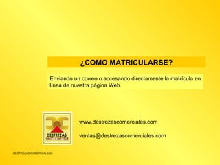 ¿COMO MATRICULARSE? Enviando un correo o accesando directamente la matrícula en línea de nuestra página Web. www.destrezascomerciales.com [email_address] 