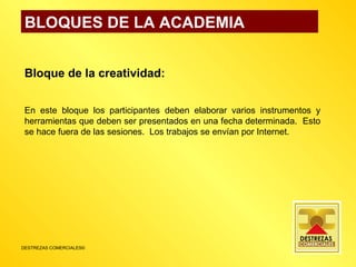 BLOQUES DE LA ACADEMIA Bloque de la creatividad: En este bloque los participantes deben elaborar varios instrumentos y herramientas que deben ser presentados en una fecha determinada.  Esto se hace fuera de las sesiones.  Los trabajos se envían por Internet. 