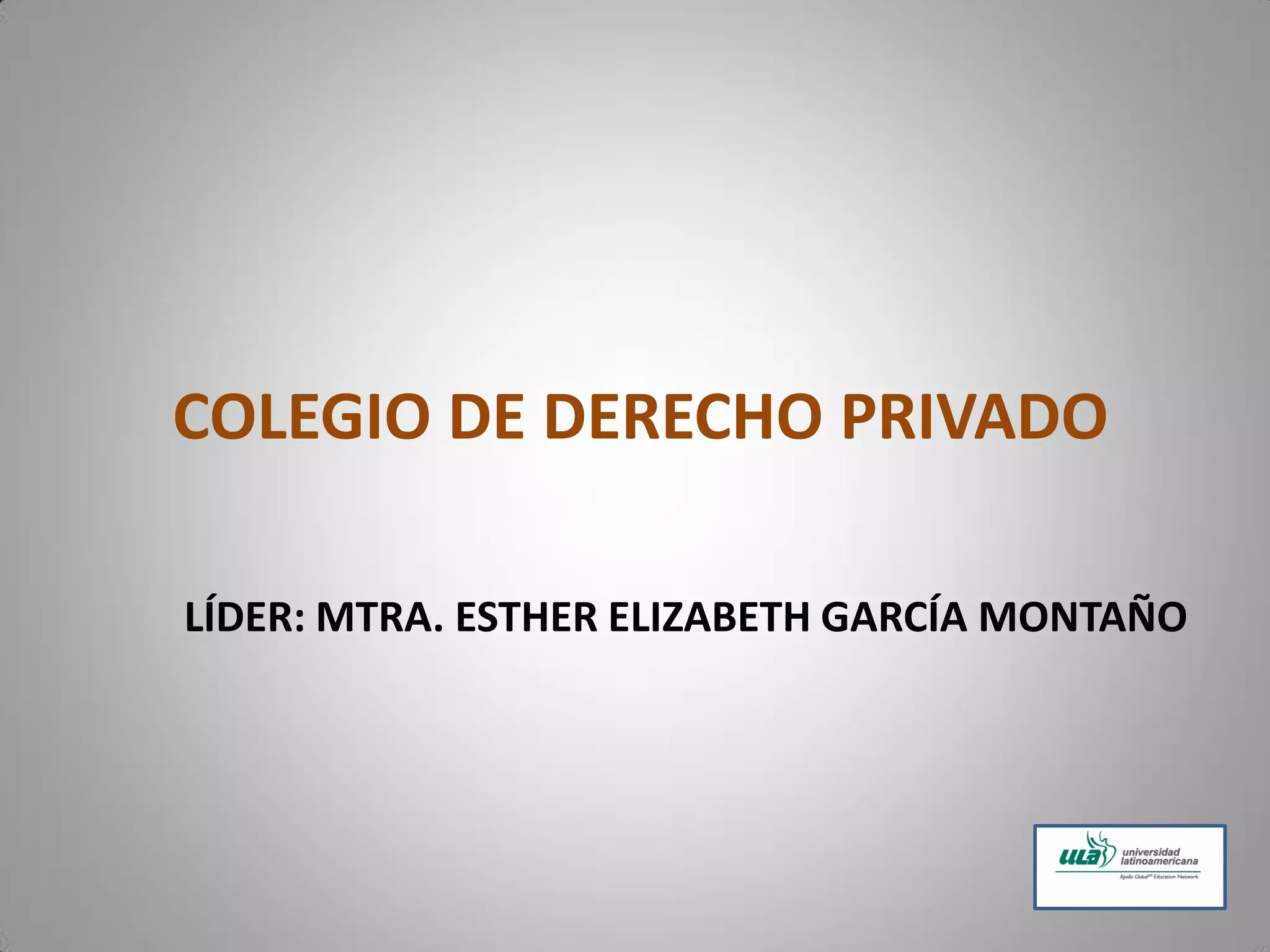 COLEGIO DE DERECHO PRIVADO
LÍDER: MTRA. ESTHER ELIZABETH GARCÍA MONTAÑO
 