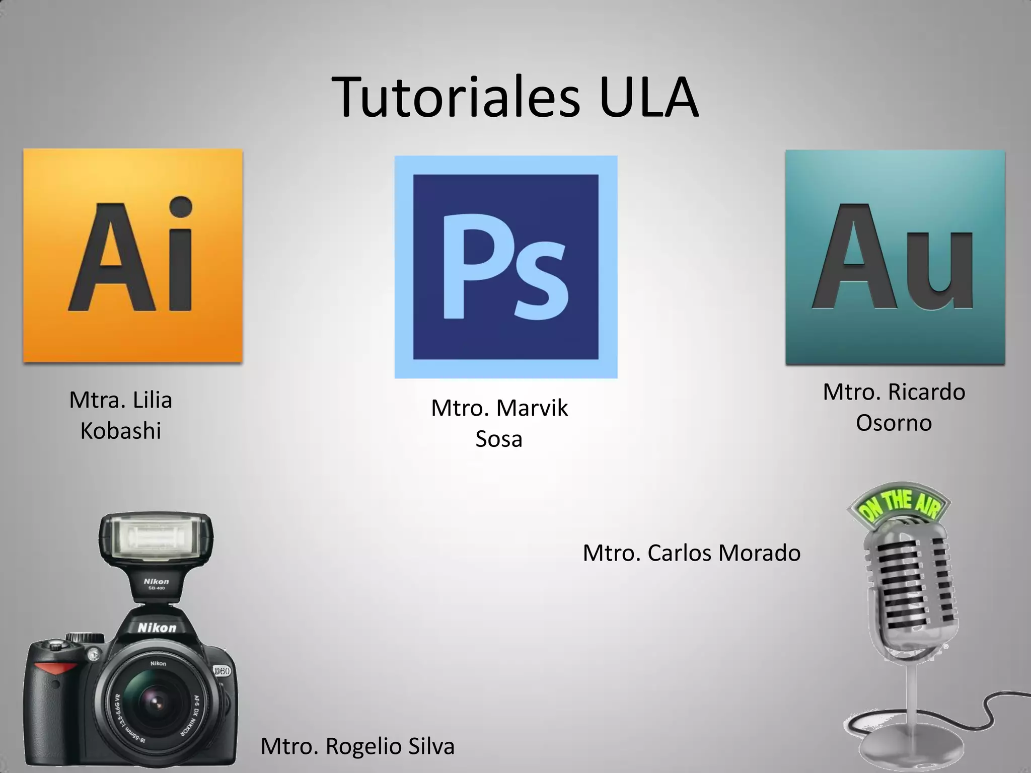 Tutoriales ULA
Mtra. Lilia
Kobashi
Mtro. Marvik
Sosa
Mtro. Ricardo
Osorno
Mtro. Rogelio Silva
Mtro. Carlos Morado
 