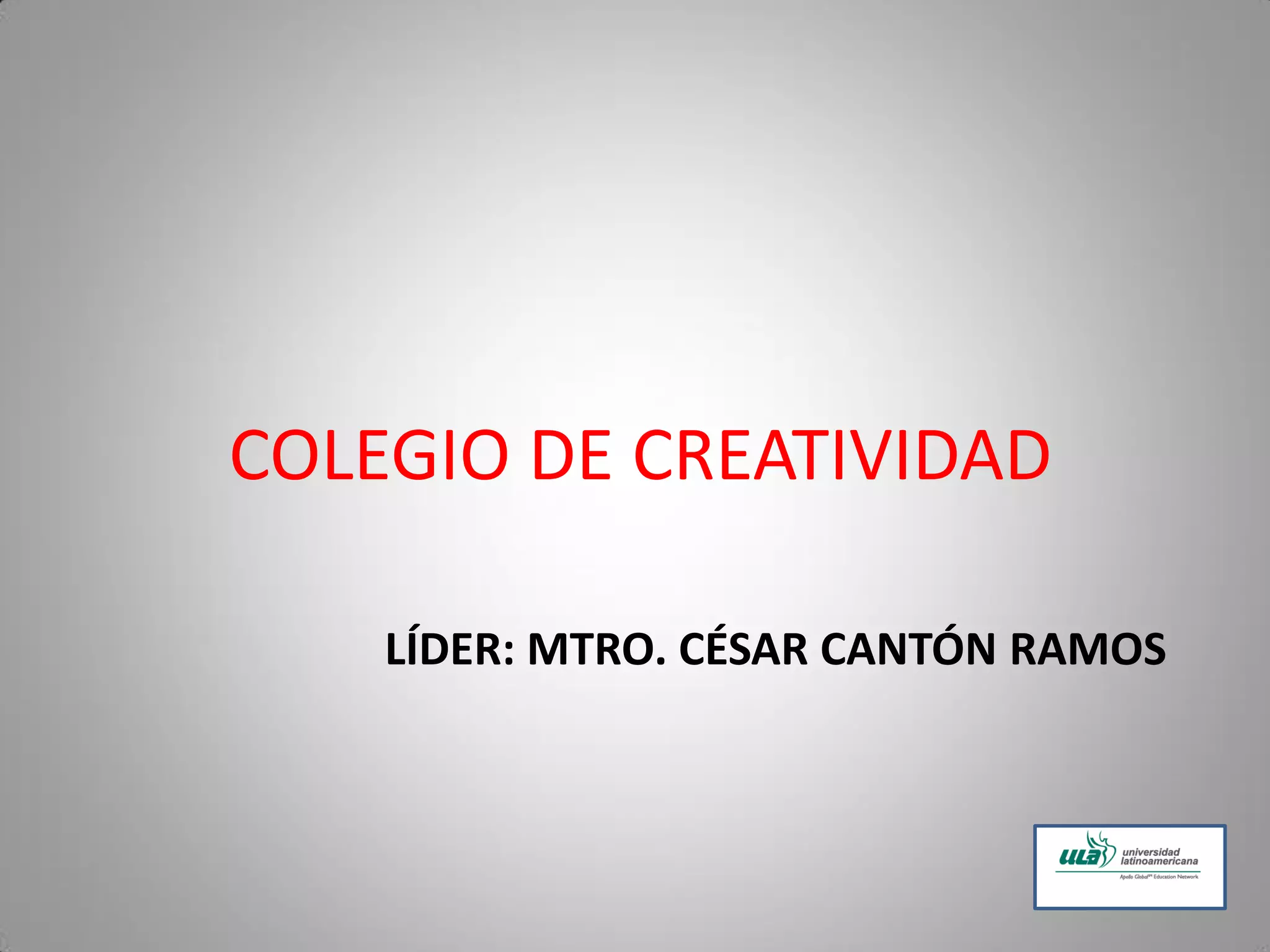 LÍDER: MTRO. CÉSAR CANTÓN RAMOS
COLEGIO DE CREATIVIDAD
 