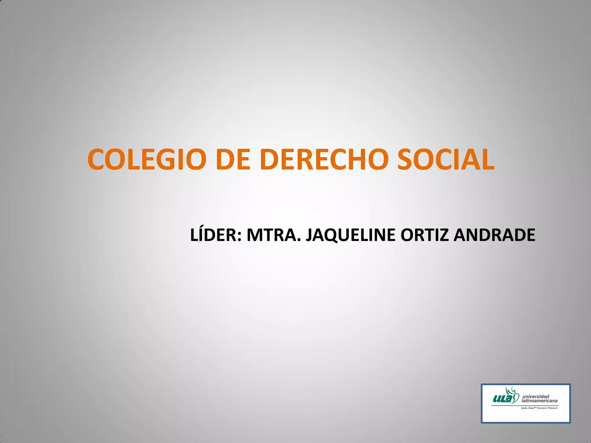 LÍDER: MTRA. JAQUELINE ORTIZ ANDRADE
COLEGIO DE DERECHO SOCIAL
 
