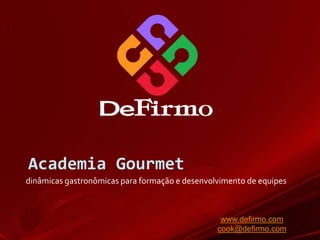 Academia Gourmet dinâmicas gastronômicas para formação e desenvolvimento de equipes www.defirmo.com cook@defirmo.com 