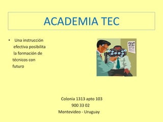 ACADEMIA TEC
• Una instrucción
efectiva posibilita
la formación de
técnicos con
futuro
Colonia 1313 apto 103
900 33 02
Montevideo - Uruguay
 