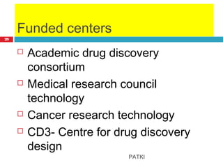Funded centers
 Academic drug discovery
consortium
 Medical research council
technology
 Cancer research technology
 CD3- Centre for drug discovery
design
PATKI
29
 