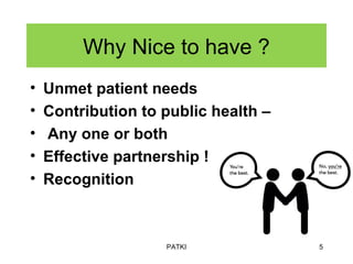 Why Nice to have ?
• Unmet patient needs
• Contribution to public health –
• Any one or both
• Effective partnership !
• Recognition
PATKI 5
 