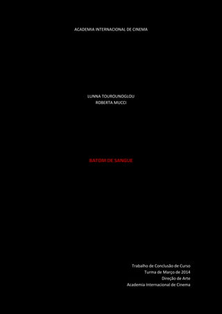 ACADEMIA INTERNACIONAL DE CINEMA
LUNNA TOUROUNOGLOU
ROBERTA MUCCI
BATOM DE SANGUE
Trabalho de Conclusão de Curso
Turma de Março de 2014
Direção de Arte
Academia Internacional de Cinema
 