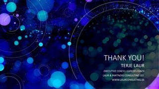 THANK YOU!
TERJE LAUR
EXECUTIVE COACH I CAREER COACH
LAUR & PARTNERS CONSULTING OÜ
WWW.LAURCONSULTING.EE
 