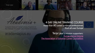 4 DAY ONLINE TRAINING COURSE
more than 80 career guidance professionals
from all over Europe
Terje Laur´s mission supporters:
Euroguidance Estonia
The Association of Estonian Career Counsellors
 