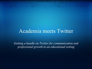 Academia meets Twitter

Getting a handle on Twitter for communication and
  professional growth in an educational setting
 