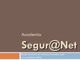Academia [email_address] Escola Secundária Dr. Francisco Fernandes Lopes www.academia.esffl.pt 