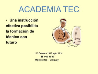 ACADEMIA TEC
• Una instrucción
efectiva posibilita
la formación de
técnico con
futuro
 Colonia 1313 apto 103
 900 33 02
Montevideo – Uruguay
 