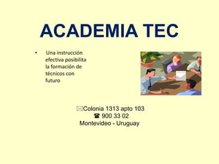 ACADEMIA TEC
• Una instrucción
efectiva posibilita
la formación de
técnicos con
futuro
Colonia 1313 apto 103
 900 33 02
Montevideo - Uruguay
 