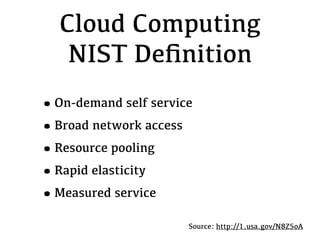 Cloud Computing
   NIST Deﬁnition
•On-demand self service
•Broad network access
•Resource pooling
•Rapid elasticity
•Measured service
                      Source: http://1.usa.gov/N8Z5oA
 