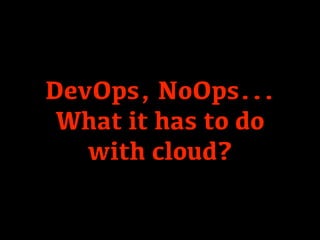 DevOps, NoOps...
 What it has to do
   with cloud?
 