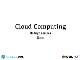 Cloud Computing
    Rodrigo Campos
        @xinu
 