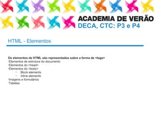 HTML - Elementos Os elementos de HTML são representados sobre a forma de <tags> Elementos de estrutura do documento Elementos do <head> Elementos do <body> Block elements Inline elements Imagens e formulários Tabelas 