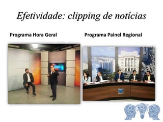 Efetividade: clipping de notícias
Programa Hora Geral Programa Painel Regional
 