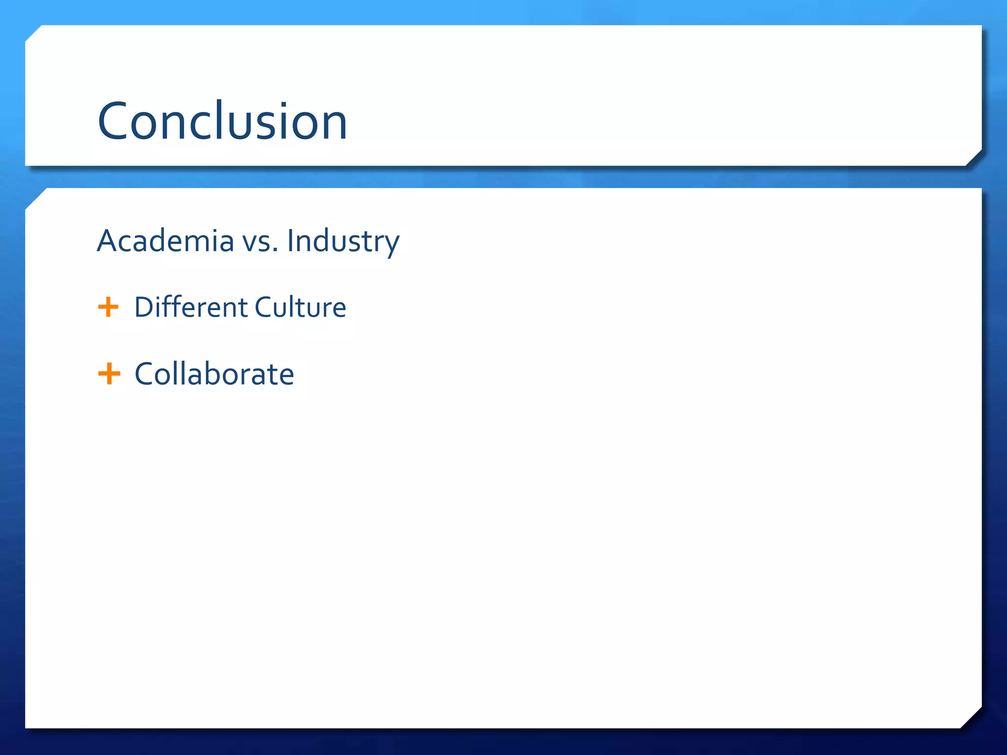 Conclusion

Academia vs. Industry
 Different Culture

 Collaborate
 