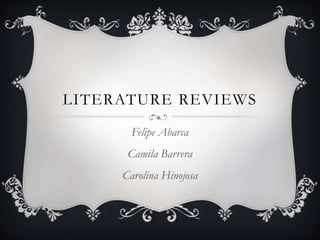 LITERATURE REVIEWS 
Felipe Abarca 
Camila Barrera 
Carolina Hinojosa 
 