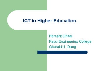 ICT in Higher Education
Hemant Dhital
Rapti Engineering College
Ghorahi-1, Dang
 