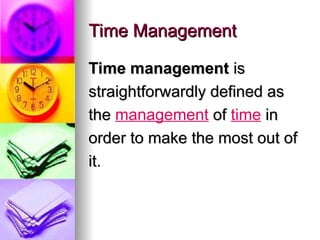 Time Management
Time Management
Time management
Time management is
is
straightforwardly defined as
straightforwardly defined as
the
the management of
of time in
in
order to make the most out of
order to make the most out of
it.
it.
 