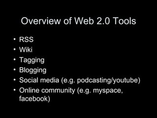 Overview of Web 2.0 Tools RSS Wiki Tagging Blogging Social media (e.g. podcasting/youtube) Online community (e.g. myspace, facebook) 