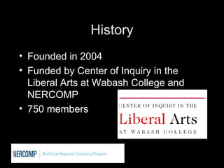 History Founded in 2004 Funded by Center of Inquiry in the Liberal Arts at Wabash College and NERCOMP 750 members 
