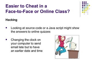 Easier to Cheat in a  Face-to-Face or Online Class? <ul><li>Hacking </li></ul><ul><li>Looking at source code or a Java scr...
