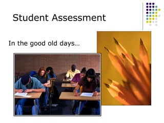 Student Assessment In the good old days… 