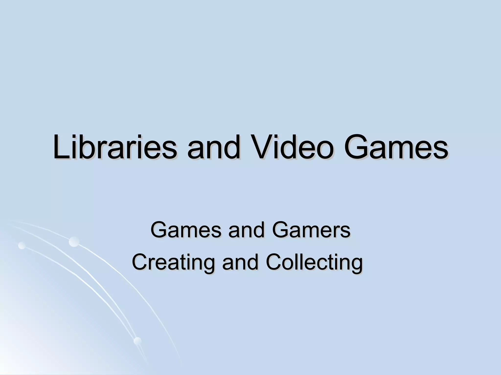 Libraries and Video Games Games and Gamers Creating and Collecting  