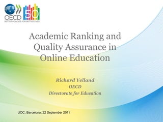 Academic Ranking and Quality Assurance in Online Education 
Richard Yelland 
OECD 
Directorate for Education 
UOC, Barcelona, 22 September 2011  