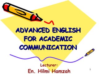 ADVANCED ENGLISH FOR ACADEMIC COMMUNICATION Lecturer: En. Hilmi Hamzah 
