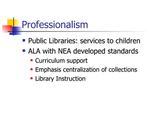 Professionalism Public Libraries: services to children ALA with NEA developed standards Curriculum support Emphasis centralization of collections Library Instruction 