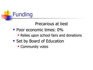 Funding Precarious at best Poor economic times: 0% Relies upon school fairs and donations Set by Board of Education Community votes 