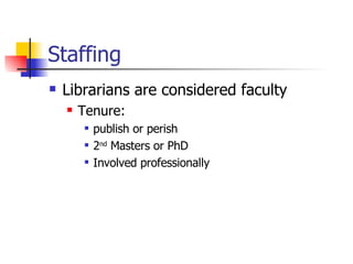 Staffing Librarians are considered faculty Tenure:  publish or perish 2 nd  Masters or PhD Involved professionally 