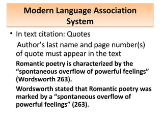 Modern Language Association System In text citation: Quotes Author’s last name and page number(s) of quote must appear in the text Romantic poetry is characterized by the “spontaneous overflow of powerful feelings” (Wordsworth 263). Wordsworth stated that Romantic poetry was marked by a “spontaneous overflow of powerful feelings” (263). 