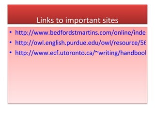 http://www.bedfordstmartins.com/online/index.html http://owl.english.purdue.edu/owl/resource/560/01/ http://www.ecf.utoronto.ca/~writing/handbook-docum1b.html Links to important sites 