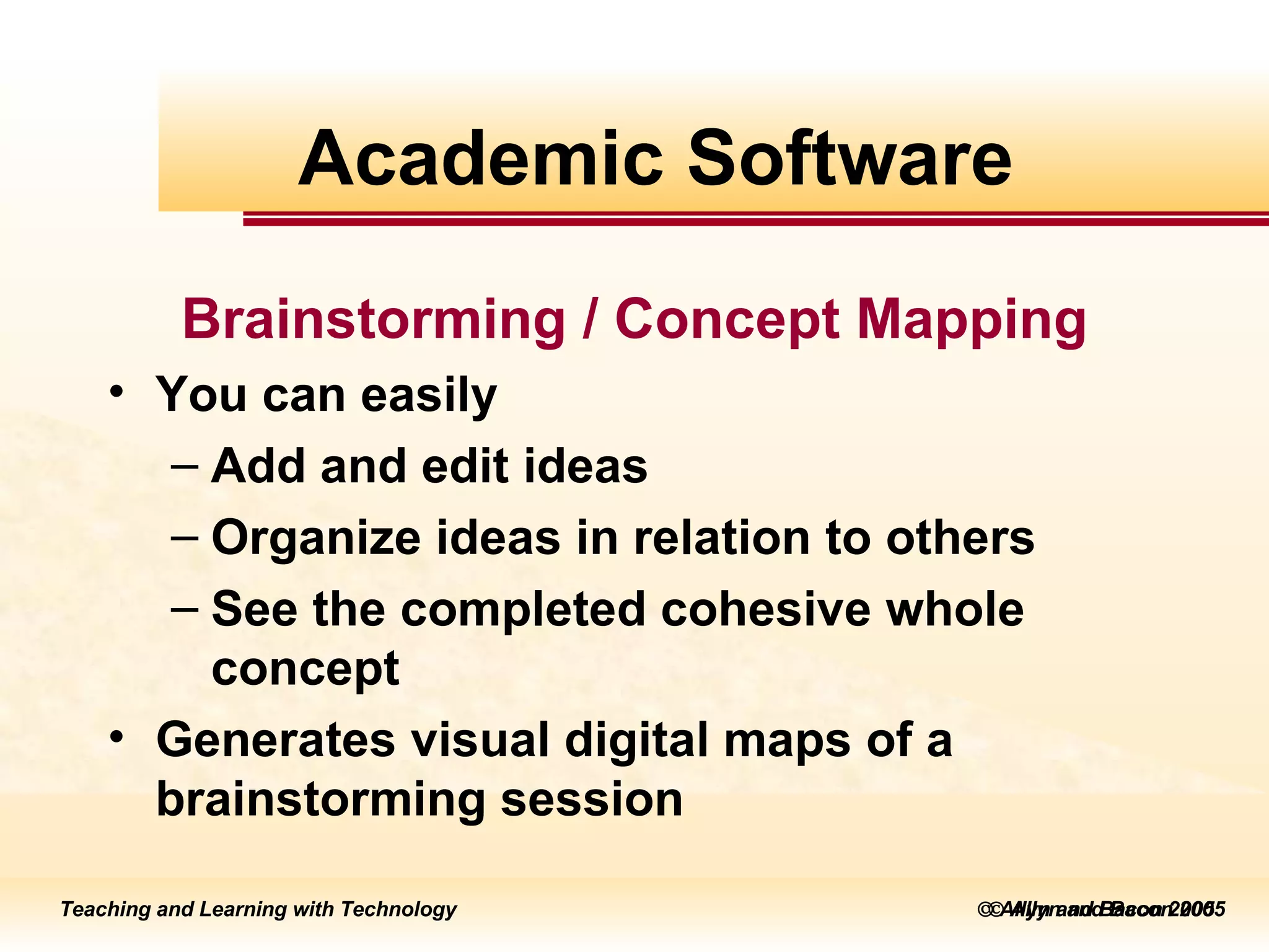    Allyn and Bacon 2005 Brainstorming / Concept Mapping You can easily Add and edit ideas Organize ideas in relation to others See the completed cohesive whole concept  Generates visual digital maps of a brainstorming session Academic Software 