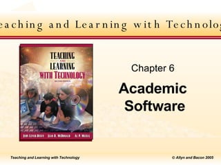 Teaching and Learning with Technology Academic  Software Chapter 6 Teaching and Learning with Technology 