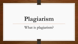 Plagiarism
What is plagiarism?
 