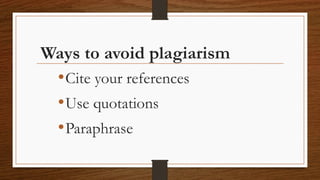 Ways to avoid plagiarism
•Cite your references
•Use quotations
•Paraphrase
 