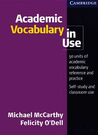 C A M B R I D G E
Academic
Vocabulary j n
Use
50 units of
academic
vocabulary
reference and
practice
Self-study and
classroom use
Michael McCarth
Felicity O'Dell
 