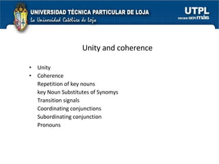 Unity and coherence Unity Coherence Repetition of key nouns key Noun Substitutes of Synomys Transition signals Coordinating conjunctions Subordinating conjunction Pronouns 